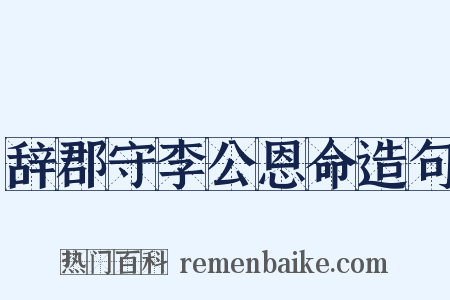 辞郡守李公恩命造句是什么意思的图片